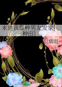 末世我靠种男友发家[种田] 月寂烟雨百度网盘