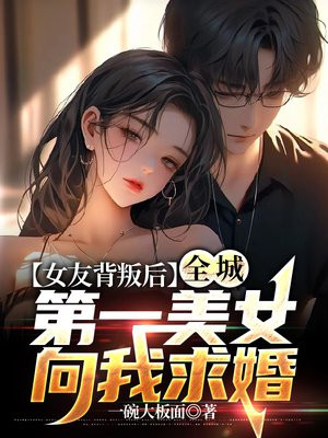 女友背叛后,全城第一美女向我求婚txt