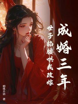 成婚三年世子掐腰哄我改嫁了