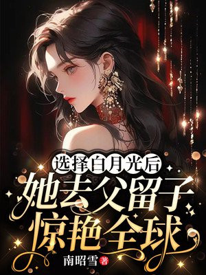 选择白月光后,她去父留子惊艳全球阅读